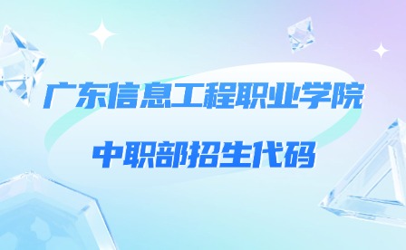 2024年廣東信息工程職業(yè)學院中職部招生代碼