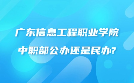 2024年廣東信息工程職業(yè)學院中職部公辦還是民辦?
