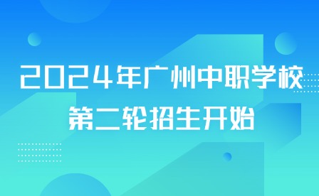 2024年廣州中職學(xué)校第二輪招生開始