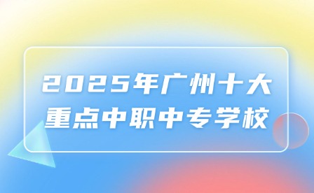 2025年廣州十大重點(diǎn)中職中專學(xué)校