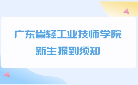 2024年廣東省輕工業(yè)技師學(xué)院新生報(bào)到須知