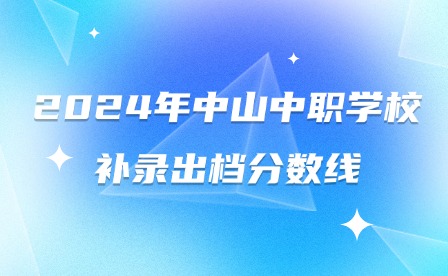 2024年中山中職學(xué)校補(bǔ)錄出檔分?jǐn)?shù)線