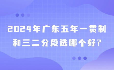 2024年廣東五年一貫制和三二分段選哪個(gè)好?