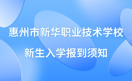 2024年惠州市新華職業(yè)技術(shù)學(xué)校新生入學(xué)報(bào)到須知