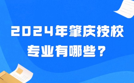 2024年肇慶技校專業(yè)有哪些?