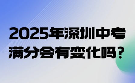 2025年深圳中考滿分會有變化嗎?
