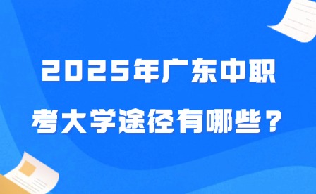 2025年廣東中職考大學(xué)途徑有哪些?