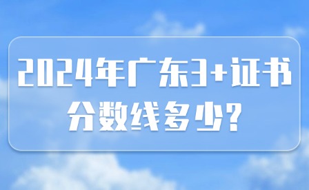 2024年廣東3+證書分數(shù)線多少?