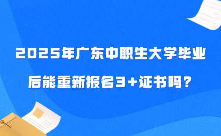 2025年廣東中職生大學(xué)畢業(yè)后能重新報名3+證書嗎?