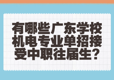 有哪些廣東學(xué)校機電專業(yè)單招接受中職往屆生?