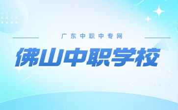 2024年具有招生資質(zhì)的佛山中職學(xué)校