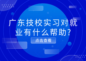 廣東技校實習(xí)對就業(yè)有什么幫助?