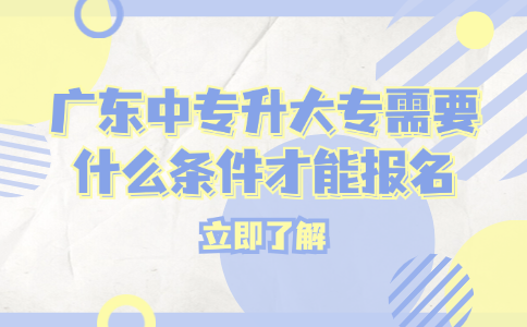 廣東中專升大專需要什么條件才能報名