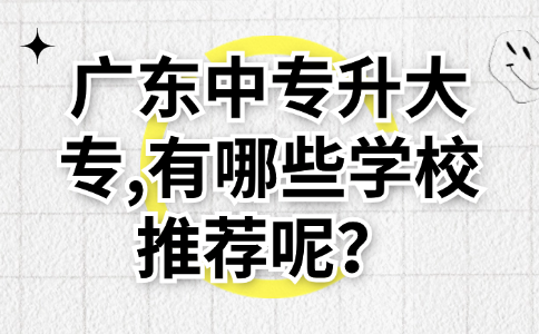 廣東中專升大專,有哪些學(xué)校推薦呢？