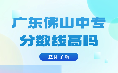 廣東佛山中專分?jǐn)?shù)線高嗎