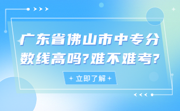 廣東省佛山市中專分?jǐn)?shù)線高嗎?難不難考?