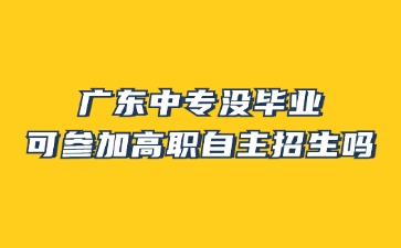 廣東中專(zhuān)沒(méi)畢業(yè)可參加高職自主招生嗎?