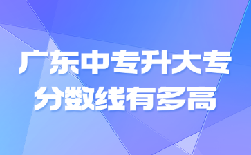廣東中專升大專分?jǐn)?shù)線有多高