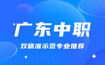 廣東中職雙精準示范專業(yè)推薦