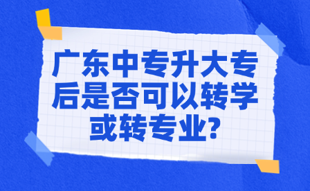 廣東中專(zhuān)升大專(zhuān)后是否可以轉(zhuǎn)學(xué)或轉(zhuǎn)專(zhuān)業(yè)?