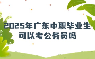 2025年廣東中職畢業(yè)生可以考公務員嗎