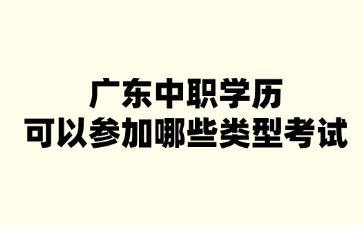 廣東中職學歷可以參加哪些類型考試