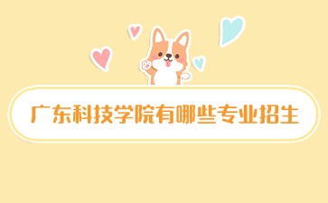 廣東科技學(xué)院有哪些專(zhuān)業(yè)招生