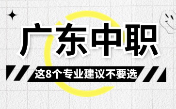 2025年廣東中職這8這個(gè)專業(yè)建議不要選