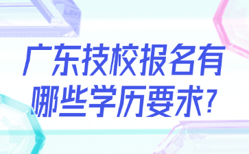 廣東技校報名有哪些學歷要求?
