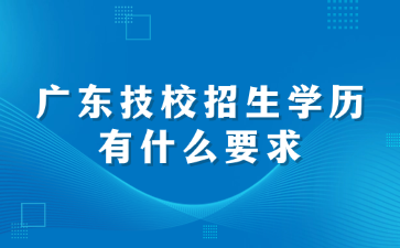 廣東技校招生學歷有什么要求