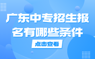 廣東中專招生報(bào)名有哪些條件