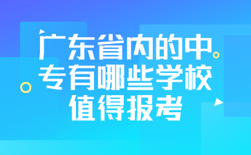 廣東省內(nèi)的中專有哪些學(xué)校值得報(bào)考