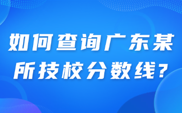 如何查詢廣東某所技校分數(shù)線?