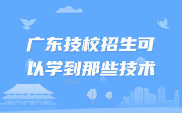 廣東技校招生可以學到那些技術(shù)