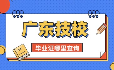 2025年廣東技校生畢業(yè)證怎么查詢