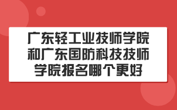 廣東輕工業(yè)技師學院和廣東國防科技技師學院報名哪個更好