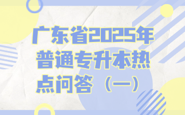 廣東省2025年普通專升本熱點(diǎn)問答（一）