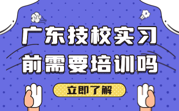 廣東技校實習前需要培訓嗎