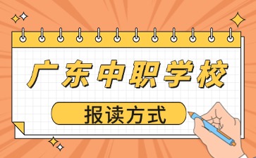 廣東中職學(xué)校報(bào)讀方式有哪些