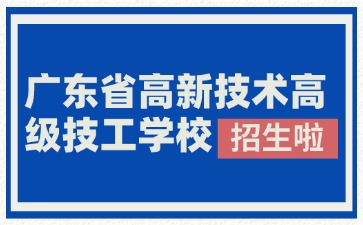 廣東省高新技術(shù)高級(jí)技工學(xué)校2025年春季招生