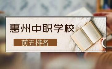 2025年惠州中職學(xué)校前五排名