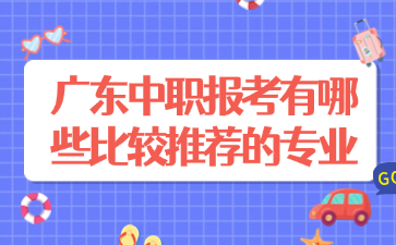 廣東中職報(bào)考有哪些比較推薦的專業(yè)