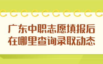 廣東中職志愿填報(bào)后在哪里查詢錄取動(dòng)態(tài)