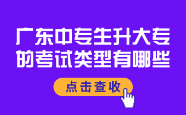 廣東中專生升大專的考試類型有哪些