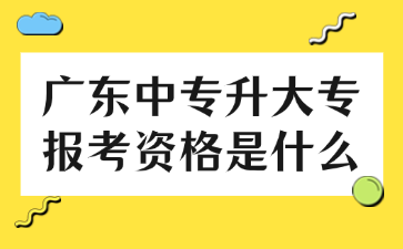 廣東中專升大專報(bào)考資格是什么