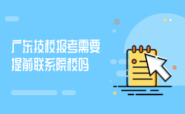廣東技校報考需要提前聯(lián)系院校嗎