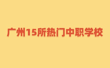 廣州15所熱門中職學校