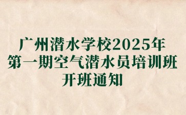 廣東中職：廣州潛水學校2025年第一期空氣潛水員培訓班開班通知