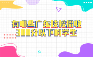 有哪些廣東技校招收300分以下的學生