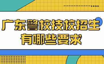 廣東警校技校招生有哪些要求